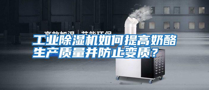 工業除濕機如何提高奶酪生產質量并防止變質？