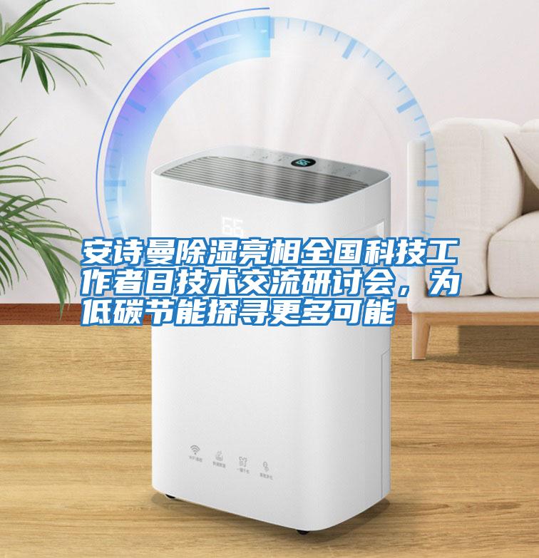 安詩曼除濕亮相全國科技工作者日技術(shù)交流研討會，為低碳節(jié)能探尋更多可能