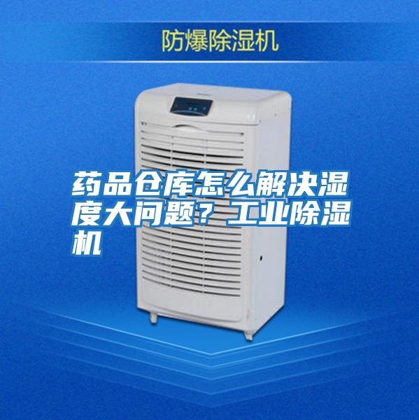 藥品倉庫怎么解決濕度大問題？工業(yè)除濕機