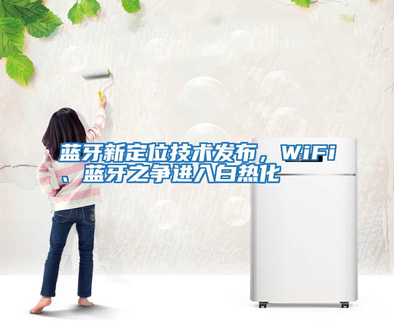 藍牙新定位技術發布，WiFi、藍牙之爭進入白熱化