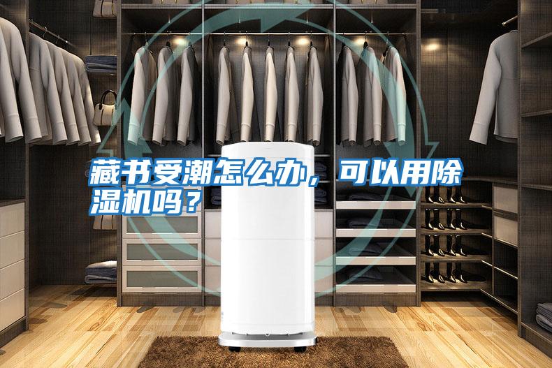 藏書受潮怎么辦，可以用除濕機(jī)嗎？
