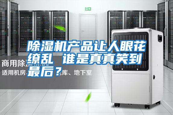 除濕機產品讓人眼花繚亂 誰是真真笑到最后？