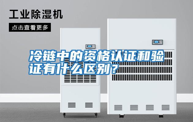 冷鏈中的資格認證和驗證有什么區別？