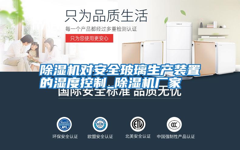 除濕機對安全玻璃生產裝置的濕度控制_除濕機廠家