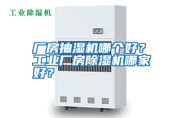 廠房抽濕機(jī)哪個(gè)好？工業(yè)廠房除濕機(jī)哪家好？