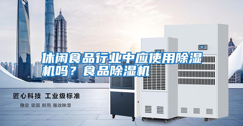 休閑食品行業中應使用除濕機嗎？食品除濕機