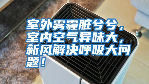 室外霧霾臟兮兮，室內(nèi)空氣異味大，新風(fēng)解決呼吸大問(wèn)題！