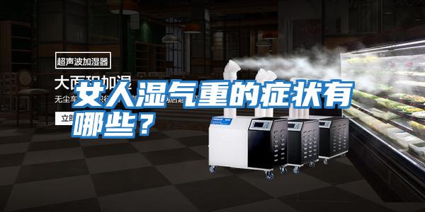 女人濕氣重的癥狀有哪些？