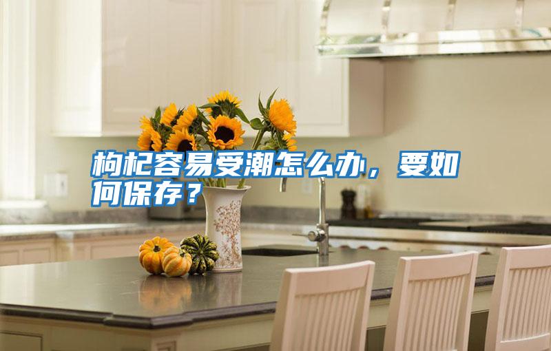 枸杞容易受潮怎么辦，要如何保存？