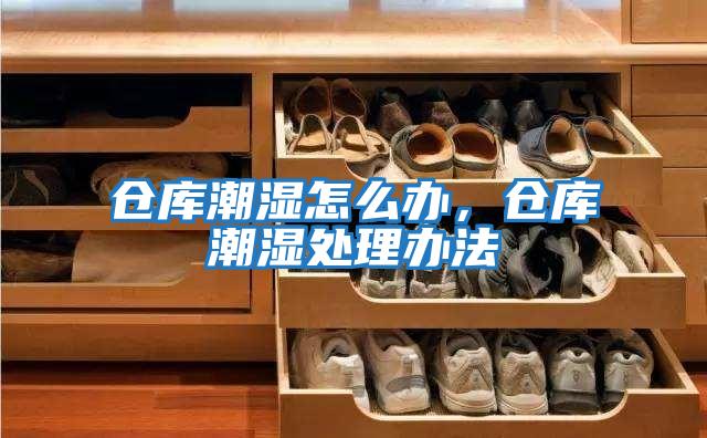 倉庫潮濕怎么辦,倉庫潮濕處理辦法
