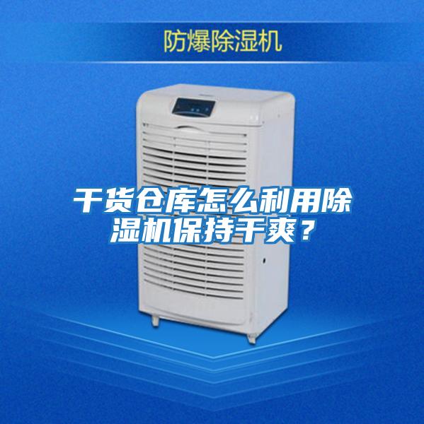 干貨倉庫怎么利用除濕機保持干爽？