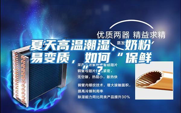 夏天高溫潮濕，奶粉易變質，如何“保鮮”？