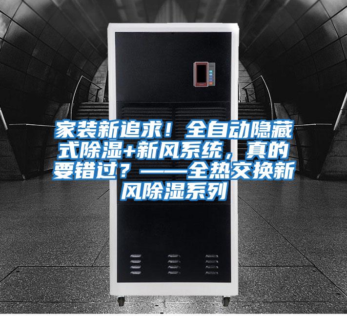 家裝新追求！全自動隱藏式除濕+新風系統，真的要錯過？——全熱交換新風除濕系列