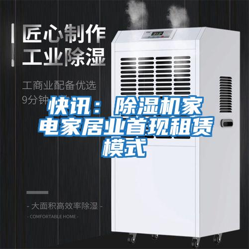 快訊:除濕機家電家居業(yè)首現(xiàn)租賃模式