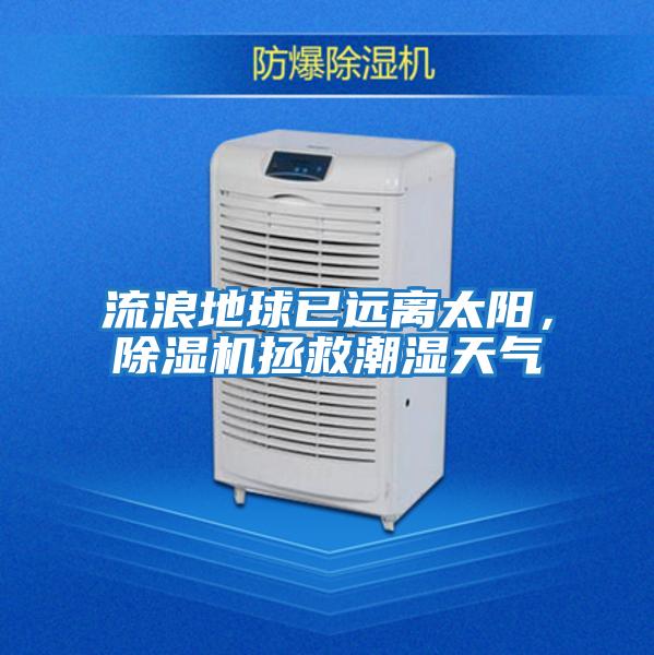 流浪地球已遠離太陽,除濕機拯救潮濕天氣