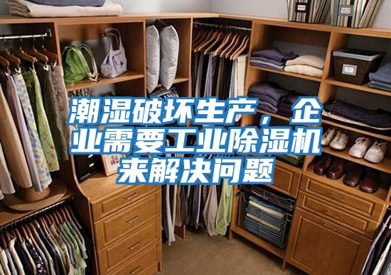 潮濕破壞生產(chǎn),企業(yè)需要工業(yè)除濕機(jī)來(lái)解決問(wèn)題