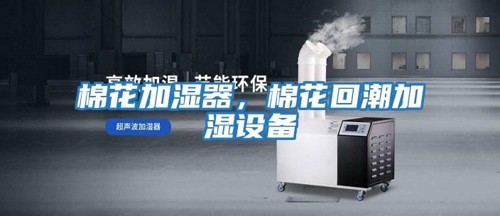 棉花加濕器，棉花回潮加濕設備