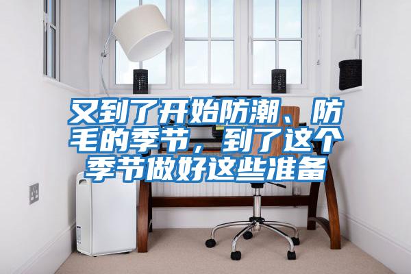 又到了開始防潮、防毛的季節(jié)，到了這個(gè)季節(jié)做好這些準(zhǔn)備