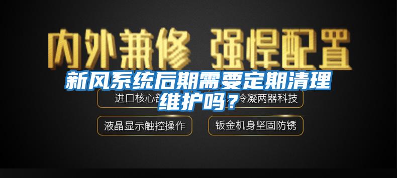 新風系統后期需要定期清理維護嗎？