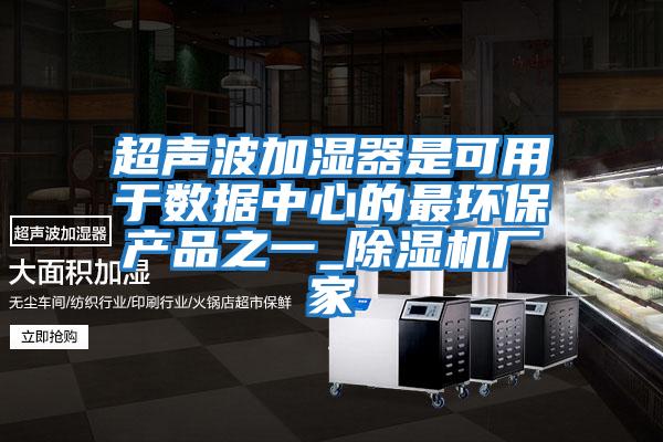 超聲波加濕器是可用于數(shù)據(jù)中心的最環(huán)保產(chǎn)品之一_除濕機廠家