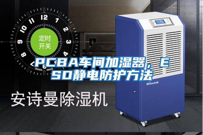 PCBA車間加濕器，ESD靜電防護方法
