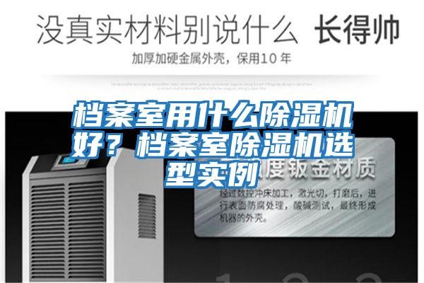 檔案室用什么除濕機好？檔案室除濕機選型實例