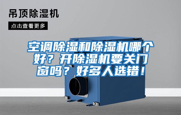 空調除濕和除濕機哪個好?開除濕機要關門窗嗎?好多人選錯!