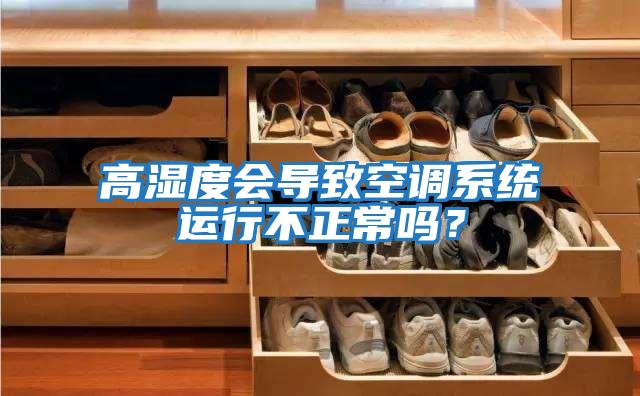 高濕度會導致空調系統運行不正常嗎？