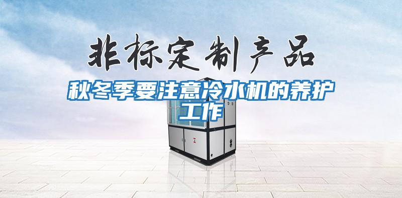 秋冬季要注意冷水機的養護工作