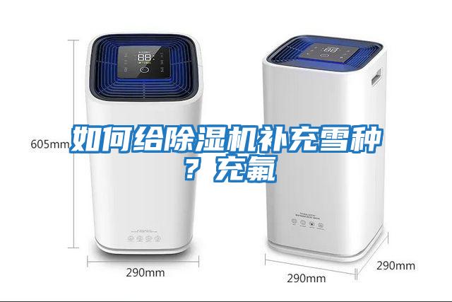 如何給除濕機補充雪種？充氟