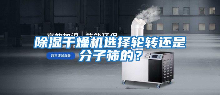 除濕干燥機選擇輪轉還是分子篩的？