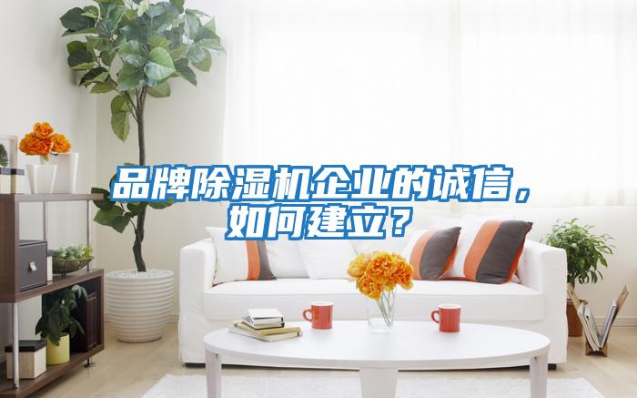 品牌除濕機企業的誠信，如何建立？