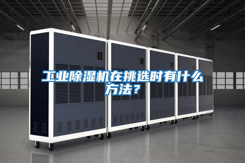 工業(yè)除濕機在挑選時有什么方法？