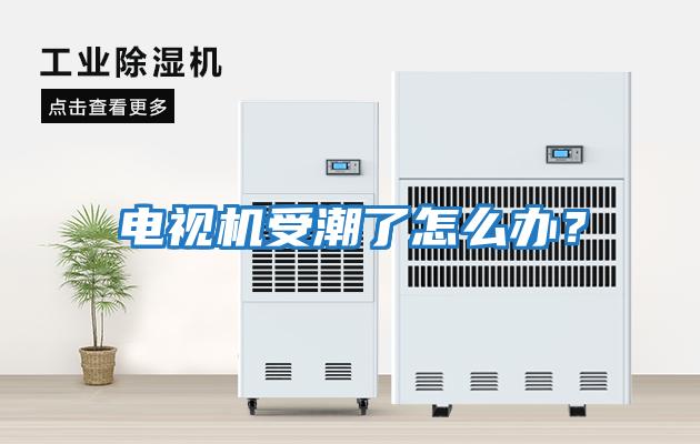 電視機受潮了怎么辦？