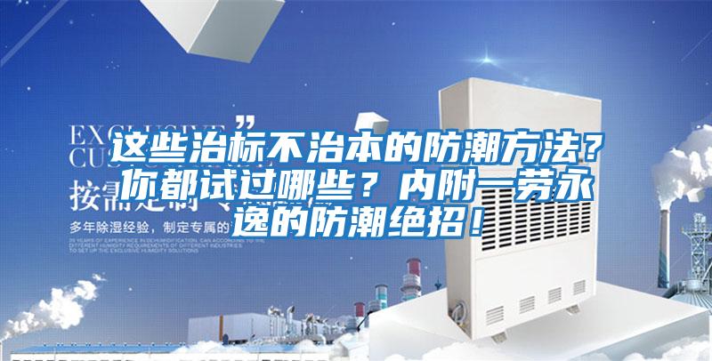 這些治標(biāo)不治本的防潮方法？你都試過哪些？內(nèi)附一勞永逸的防潮絕招！