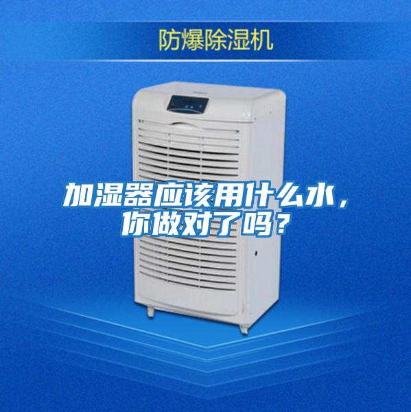 加濕器應(yīng)該用什么水,你做對(duì)了嗎?