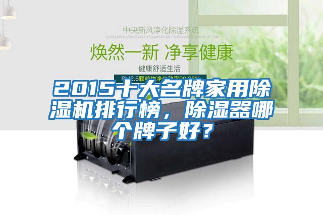 2015十大名牌家用除濕機排行榜,除濕器哪個牌子好?