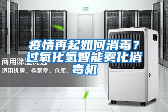 疫情再起如何消毒？過氧化氫智能霧化消毒機