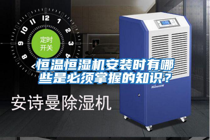 恒溫恒濕機(jī)安裝時(shí)有哪些是必須掌握的知識(shí)?