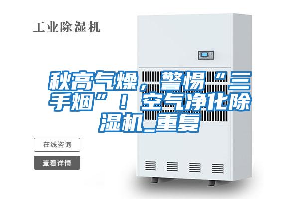 秋高氣燥，警惕“三手煙”！空氣凈化除濕機_重復(fù)