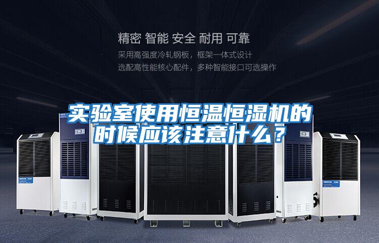 實驗室使用恒溫恒濕機的時候應該注意什么？