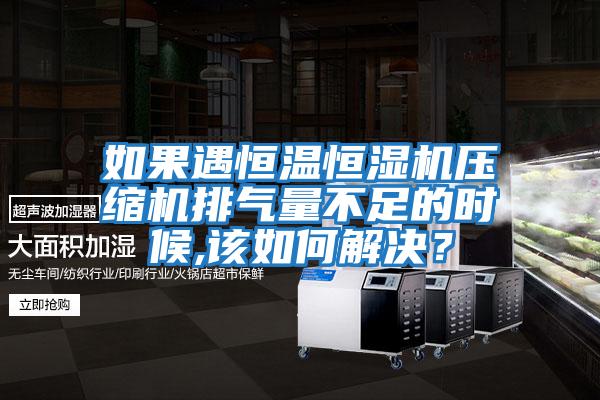 如果遇恒溫恒濕機(jī)壓縮機(jī)排氣量不足的時(shí)候,該如何解決？