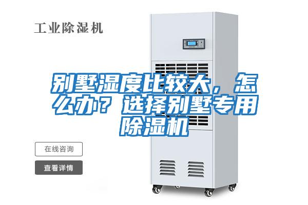別墅濕度比較大，怎么辦？選擇別墅專用除濕機(jī)