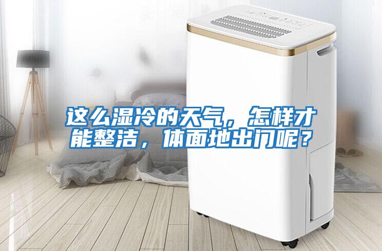 這么濕冷的天氣，怎樣才能整潔，體面地出門(mén)呢？