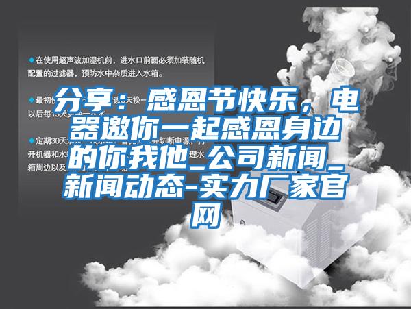 分享：感恩節快樂，電器邀你一起感恩身邊的你我他_公司新聞_新聞動態-實力廠家官網