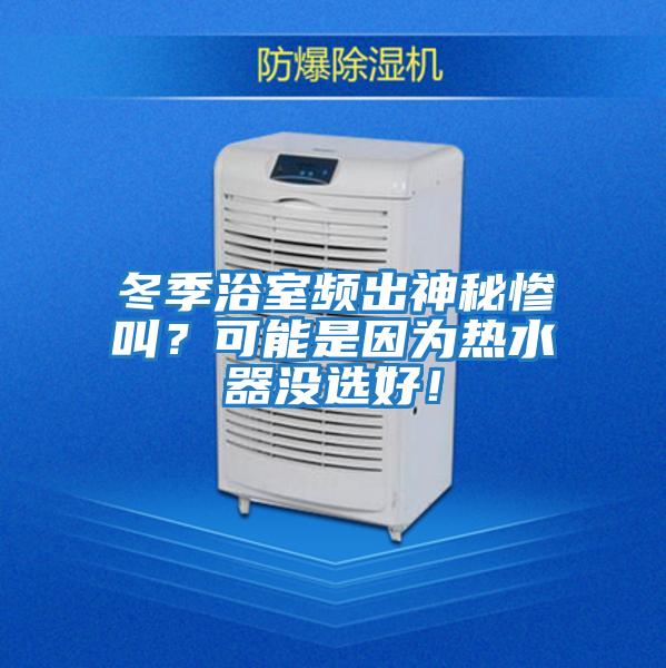 冬季浴室頻出神秘慘叫？可能是因?yàn)闊崴鳑]選好！