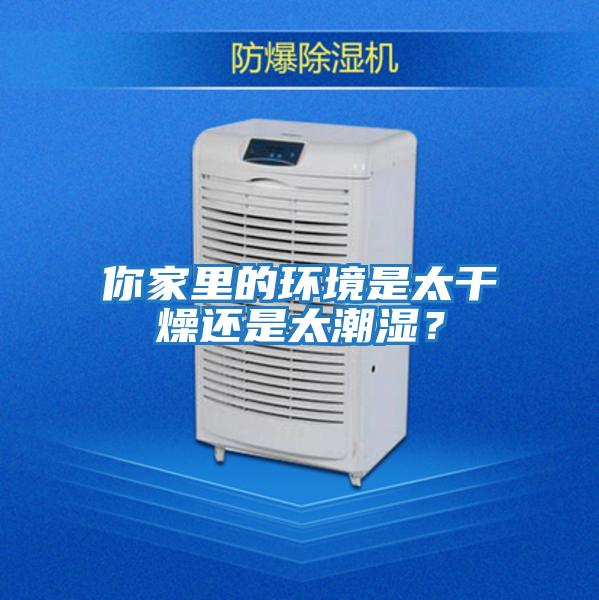 你家里的環境是太干燥還是太潮濕？