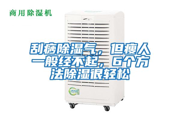 刮痧除濕氣，但瘦人一般經不起，6個方法除濕很輕松