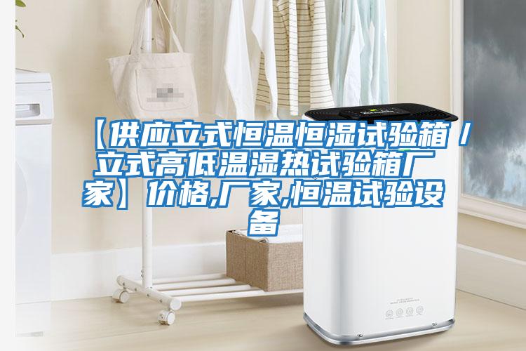 【供應(yīng)立式恒溫恒濕試驗箱／立式高低溫濕熱試驗箱廠家】價格,廠家,恒溫試驗設(shè)備