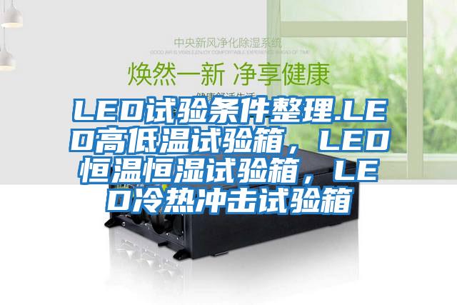LED試驗條件整理.LED高低溫試驗箱,LED恒溫恒濕試驗箱,LED冷熱沖擊試驗箱